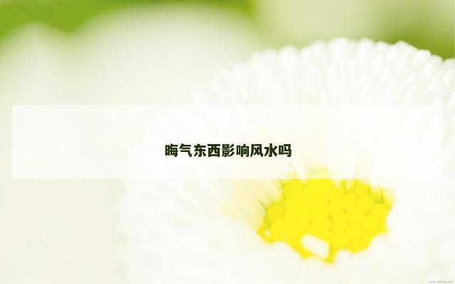 晦气东西影响风水吗