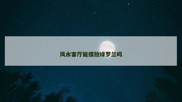 风水客厅能摆放绿罗兰吗