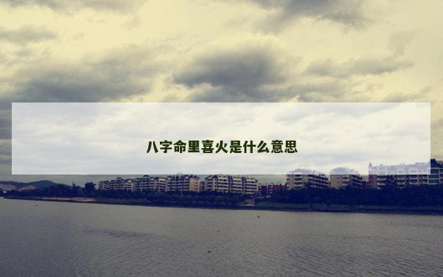 八字命里喜火是什么意思