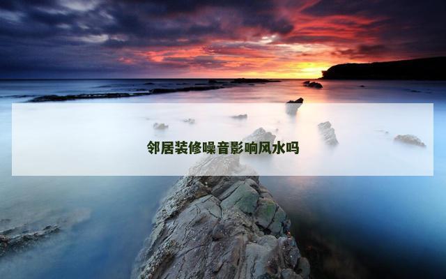 邻居装修噪音影响风水吗