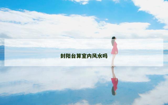 封阳台算室内风水吗
