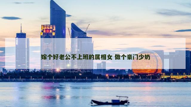 嫁个好老公不上班的属相女 做个豪门少奶