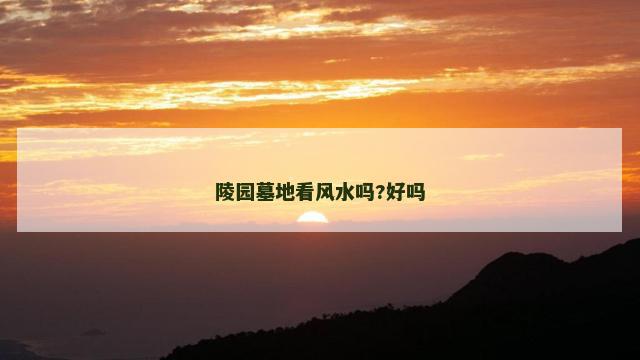 陵园墓地看风水吗?好吗