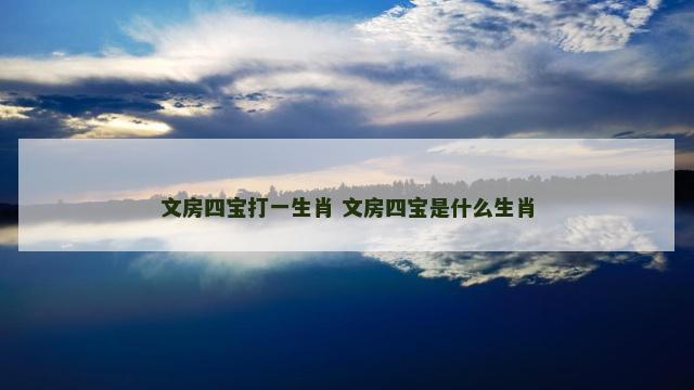 文房四宝打一生肖 文房四宝是什么生肖