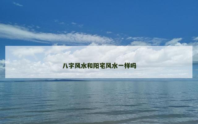 八字风水和阳宅风水一样吗