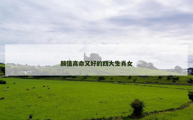 颜值高命又好的四大生肖女
