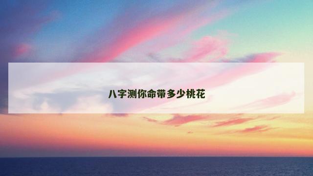 八字测你命带多少桃花