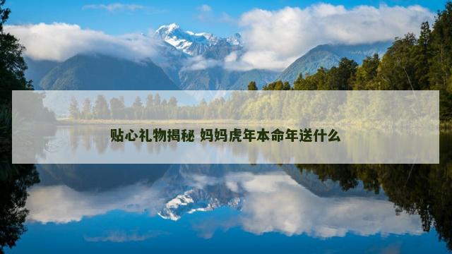 贴心礼物揭秘 妈妈虎年本命年送什么