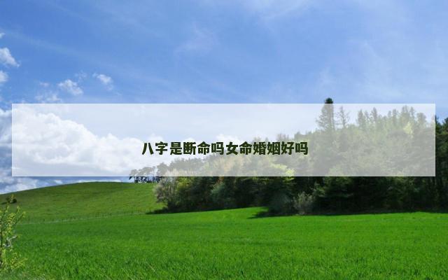 八字是断命吗女命婚姻好吗