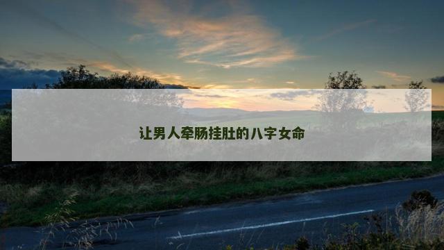 让男人牵肠挂肚的八字女命