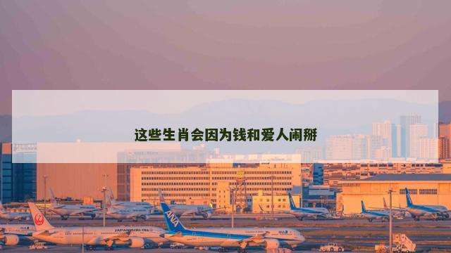 这些生肖会因为钱和爱人闹掰