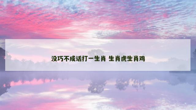 没巧不成话打一生肖 生肖虎生肖鸡