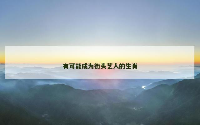有可能成为街头艺人的生肖